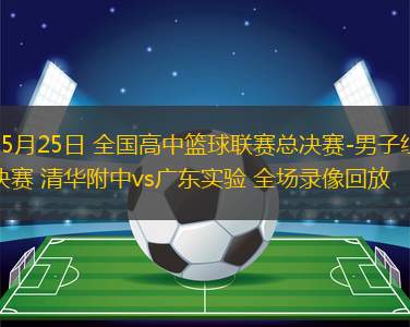05月25日 全國高中籃球聯賽總決賽-男子組決賽 清華附中vs廣東實驗 全場錄像回放