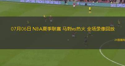 07月06日 NBA夏季聯賽 馬刺vs熱火 全場錄像回放