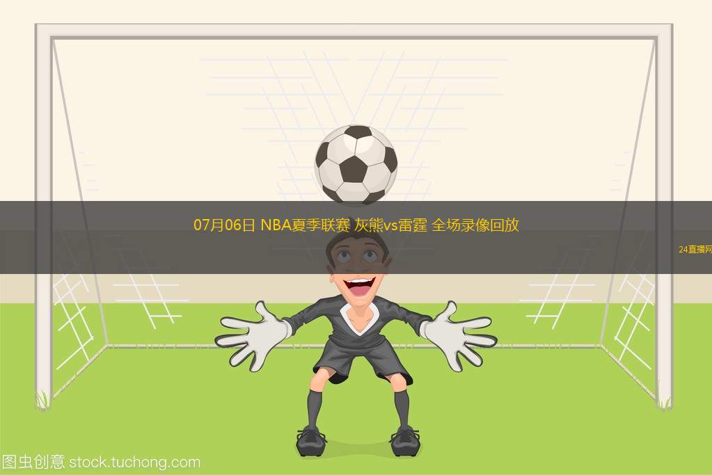 07月06日 NBA夏季聯賽 灰熊vs雷霆 全場錄像回放