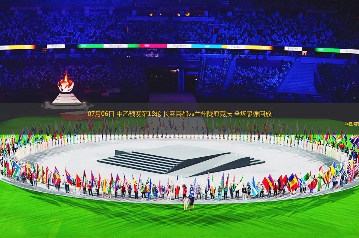 07月06日 中乙預賽第18輪 長春喜都vs蘭州隴原競技 全場錄像回放