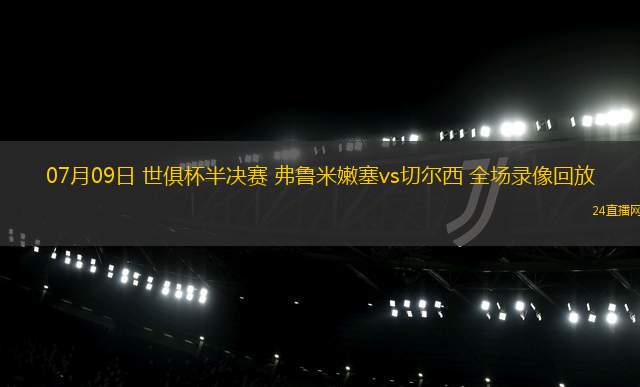 07月09日 世俱杯半決賽 弗魯米嫩塞vs切爾西 全場錄像回放