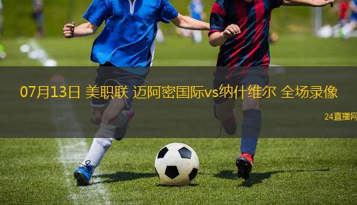 07月13日 美職聯 邁阿密國際vs納什維爾 全場錄像