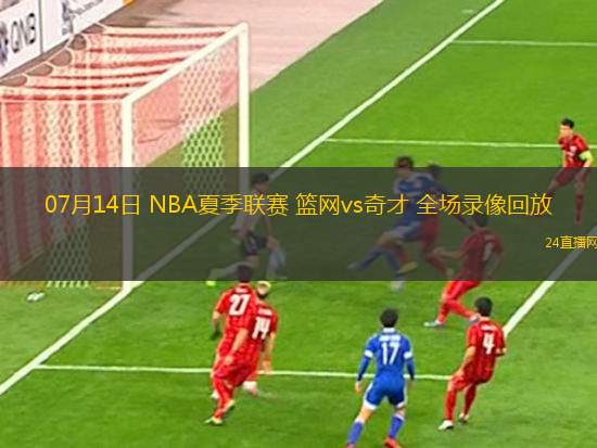 07月14日 NBA夏季聯(lián)賽 籃網(wǎng)vs奇才 全場錄像回放