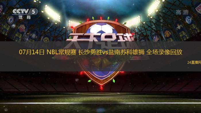 07月14日 NBL常規(guī)賽 長(zhǎng)沙勇勝vs鹽南蘇科雄獅 全場(chǎng)錄像回放