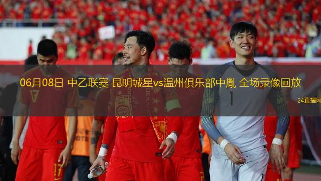 06月08日 中乙聯賽 昆明城星vs溫州俱樂部中胤 全場錄像回放