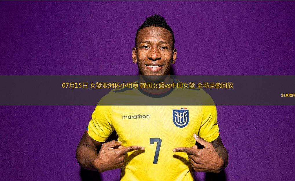 07月15日 女籃亞洲杯小組賽 韓國女籃vs中國女籃 全場錄像回放