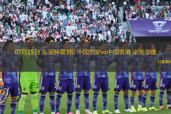 07月15日 東亞杯第3輪 中國男足vs中國香港 全場錄像