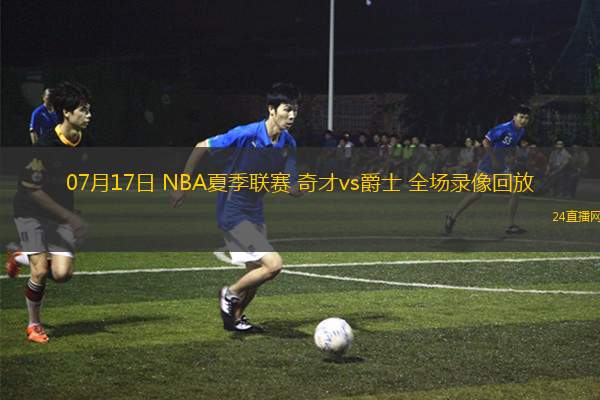 07月17日 NBA夏季聯賽 奇才vs爵士 全場錄像回放