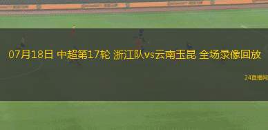 07月18日 中超第17輪 浙江隊vs云南玉昆 全場錄像回放