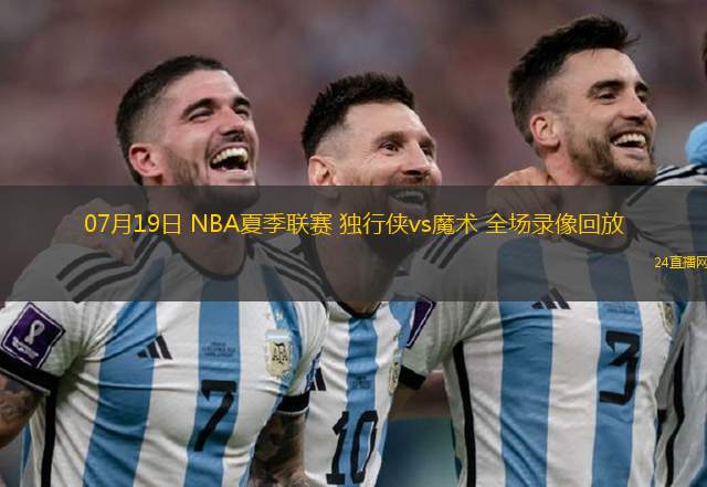 07月19日 NBA夏季聯賽 獨行俠vs魔術 全場錄像回放