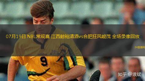 07月19日 NBL常規(guī)賽 江西鯨裕清酒vs合肥狂風(fēng)峻茂 全場(chǎng)錄像回放