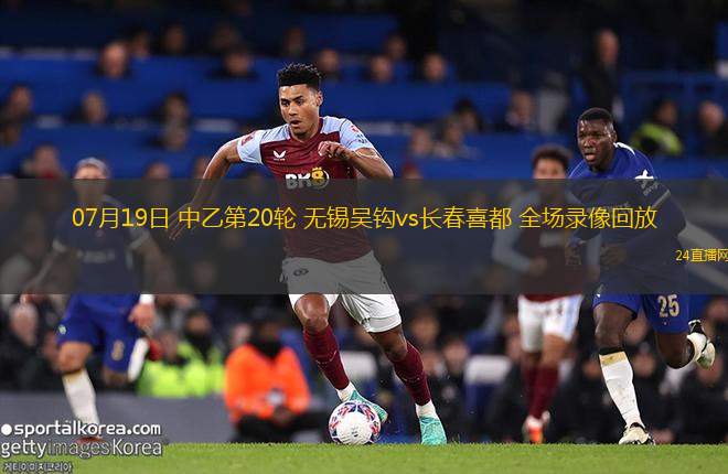 07月19日 中乙第20輪 無錫吳鉤vs長春喜都 全場錄像回放