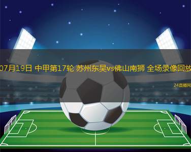 07月19日 中甲第17輪 蘇州東吳vs佛山南獅 全場錄像回放