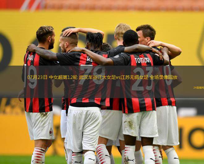 07月23日 中女超第12輪 武漢車谷江大女足vs江蘇無錫女足 全場錄像回放