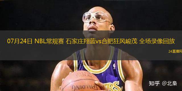07月24日 NBL常規賽 石家莊翔藍vs合肥狂風峻茂 全場錄像回放