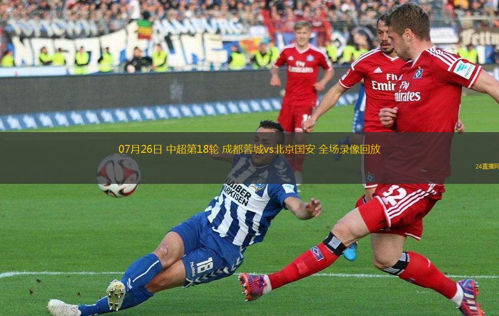 07月26日 中超第18輪 成都蓉城vs北京國安 全場錄像回放