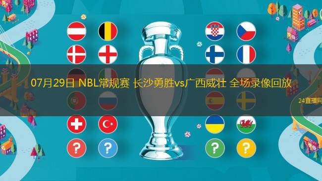 07月29日 NBL常規賽 長沙勇勝vs廣西威壯 全場錄像回放
