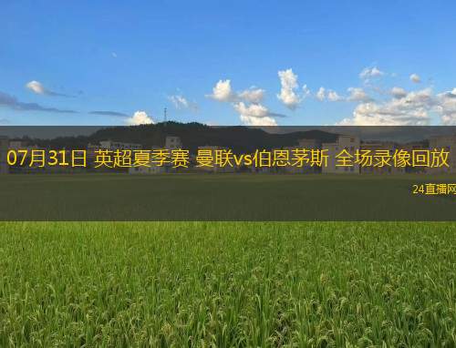 07月31日 英超夏季賽 曼聯(lián)vs伯恩茅斯 全場錄像回放