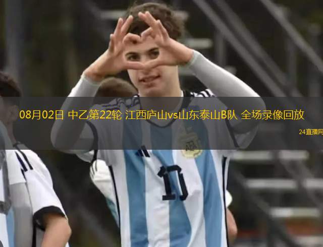 08月02日 中乙第22輪 江西廬山vs山東泰山B隊 全場錄像回放