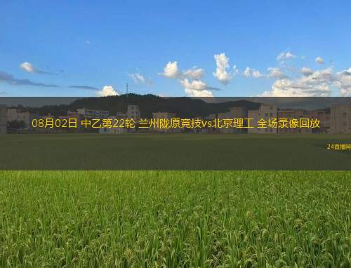 08月02日 中乙第22輪 蘭州隴原競技vs北京理工 全場錄像回放
