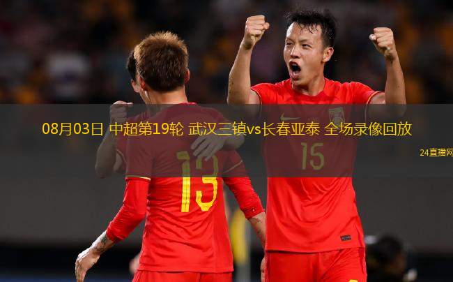 08月03日 中超第19輪 武漢三鎮(zhèn)vs長春亞泰 全場錄像回放