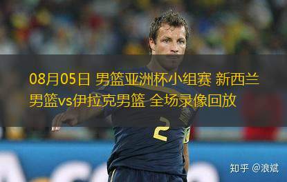 08月05日 男籃亞洲杯小組賽 新西蘭男籃vs伊拉克男籃 全場錄像回放