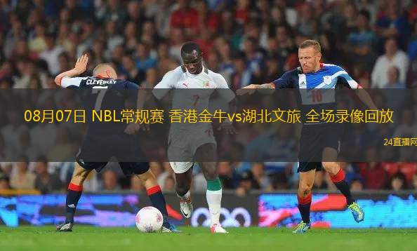 08月07日 NBL常規賽 香港金牛vs湖北文旅 全場錄像回放