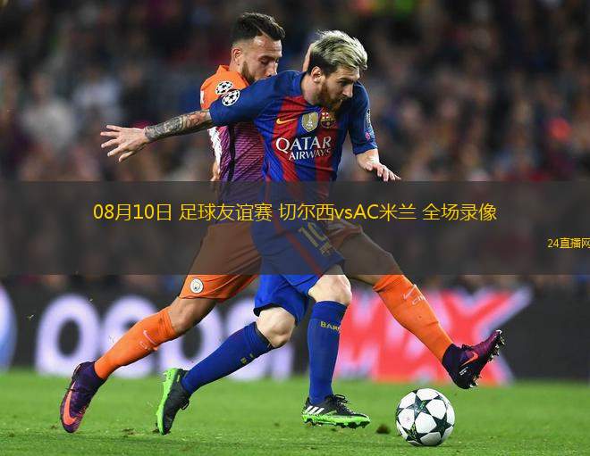 08月10日 足球友誼賽 切爾西vsAC米蘭 全場錄像