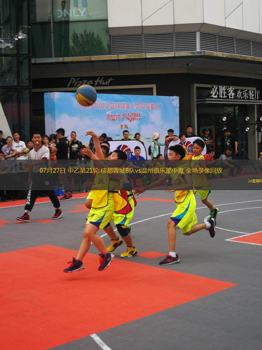 07月27日 中乙第21輪 成都蓉城B隊vs溫州俱樂部中胤 全場錄像回放