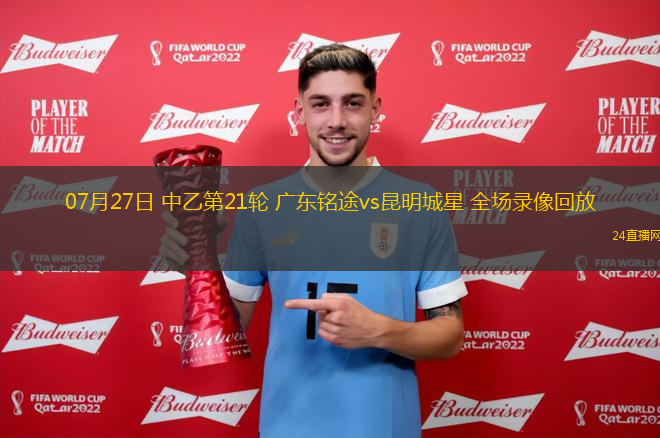07月27日 中乙第21輪 廣東銘途vs昆明城星 全場錄像回放