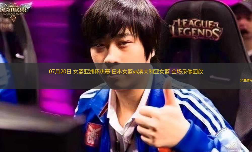 07月20日 女籃亞洲杯決賽 日本女籃vs澳大利亞女籃 全場錄像回放