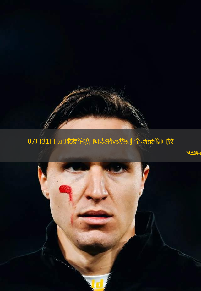 07月31日 足球友誼賽 阿森納vs熱刺 全場錄像回放