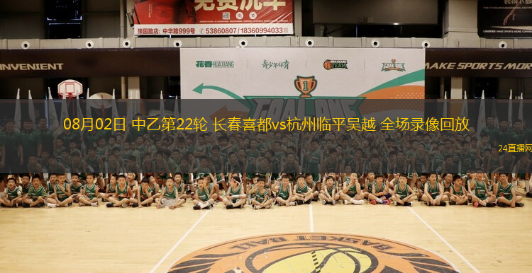08月02日 中乙第22輪 長春喜都vs杭州臨平吳越 全場錄像回放
