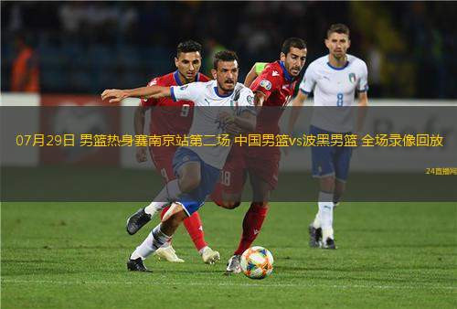 07月29日 男籃熱身賽南京站第二場 中國男籃vs波黑男籃 全場錄像回放