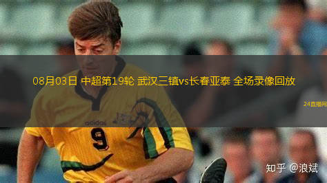 08月03日 中超第19輪 武漢三鎮(zhèn)vs長春亞泰 全場錄像回放