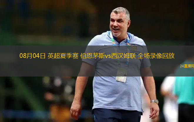 08月04日 英超夏季賽 伯恩茅斯vs西漢姆聯(lián) 全場錄像回放