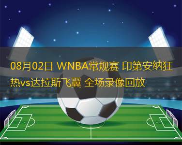 08月02日 WNBA常規(guī)賽 印第安納狂熱vs達(dá)拉斯飛翼 全場(chǎng)錄像回放