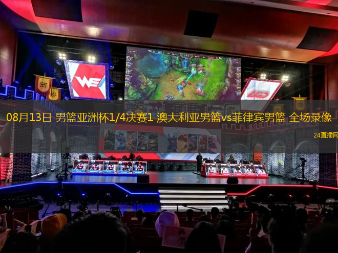 08月13日 男籃亞洲杯1/4決賽1 澳大利亞男籃vs菲律賓男籃 全場錄像