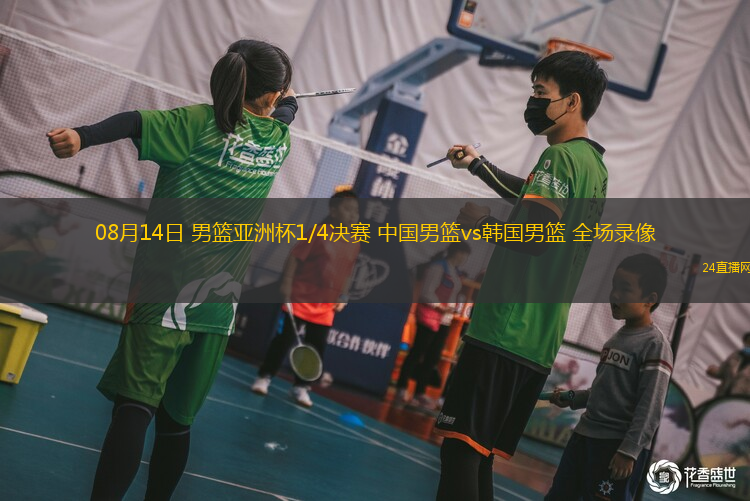 08月14日 男籃亞洲杯1/4決賽 中國男籃vs韓國男籃 全場錄像