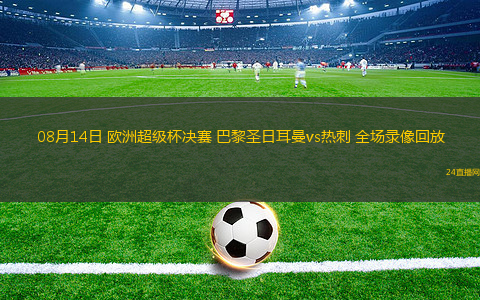 08月14日 歐洲超級杯決賽 巴黎圣日耳曼vs熱刺 全場錄像回放