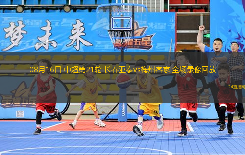 08月16日 中超第21輪 長春亞泰vs梅州客家 全場錄像回放