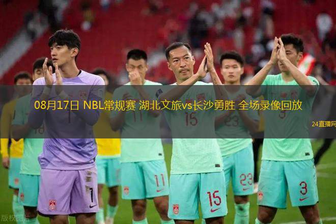 08月17日 NBL常規賽 湖北文旅vs長沙勇勝 全場錄像回放