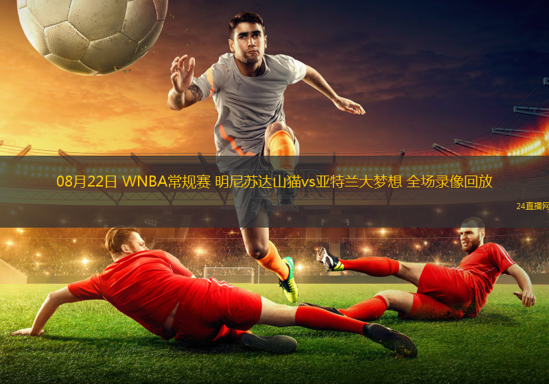 08月22日 WNBA常規賽 明尼蘇達山貓vs亞特蘭大夢想 全場錄像回放