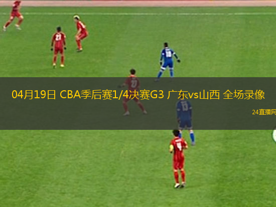 04月19日 CBA季后賽1/4決賽G3 廣東vs山西 全場錄像