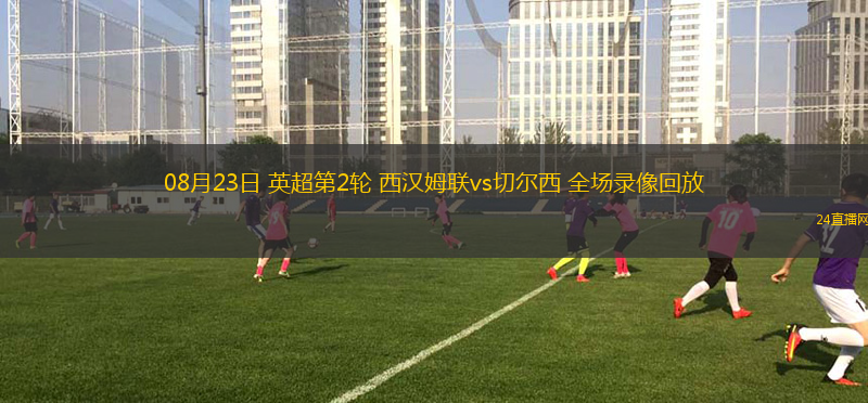 08月23日 英超第2輪 西漢姆聯vs切爾西 全場錄像回放