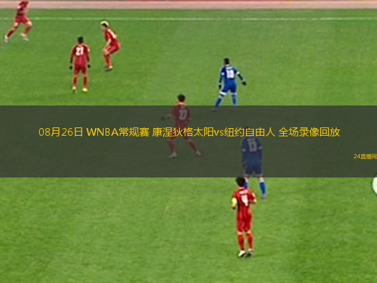 08月26日 WNBA常規(guī)賽 康涅狄格太陽vs紐約自由人 全場錄像回放