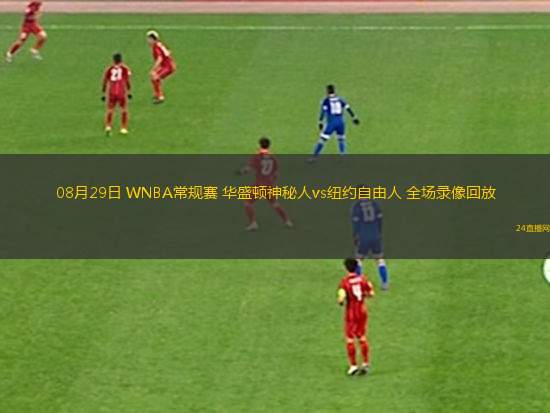 08月29日 WNBA常規(guī)賽 華盛頓神秘人vs紐約自由人 全場錄像回放