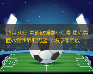 08月30日 男籃歐錦賽小組賽 捷克男籃vs愛沙尼亞男籃 全場錄像回放