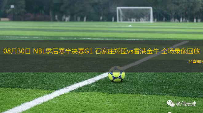 08月30日 NBL季后賽半決賽G1 石家莊翔藍vs香港金牛 全場錄像回放