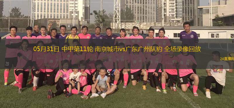 05月31日 中甲第11輪 南京城市vs廣東廣州隊豹 全場錄像回放